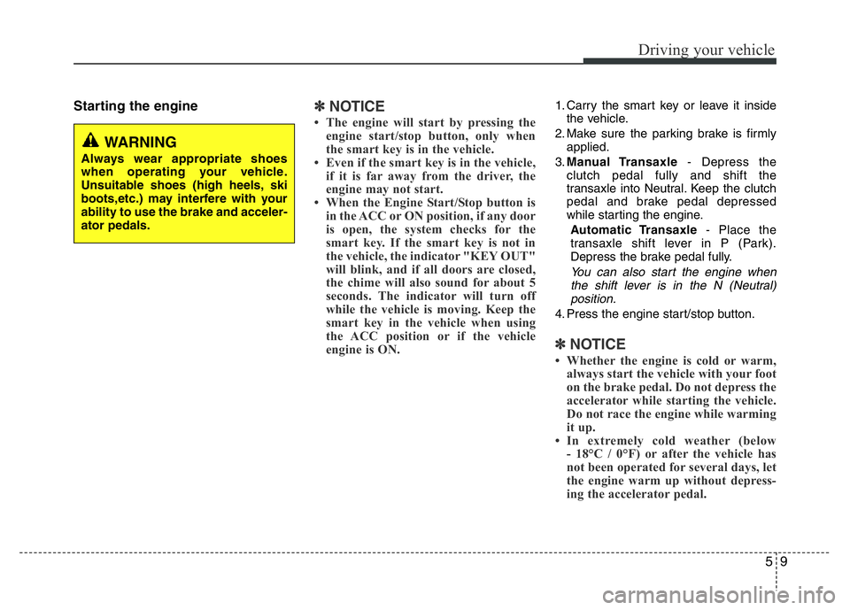 HYUNDAI I10 2015  Owners Manual 59
Driving your vehicle
Starting the engine✽ NOTICE
• The engine will start by pressing the
engine start/stop button, only when
the smart key is in the vehicle. 
• Even if the smart key is in th