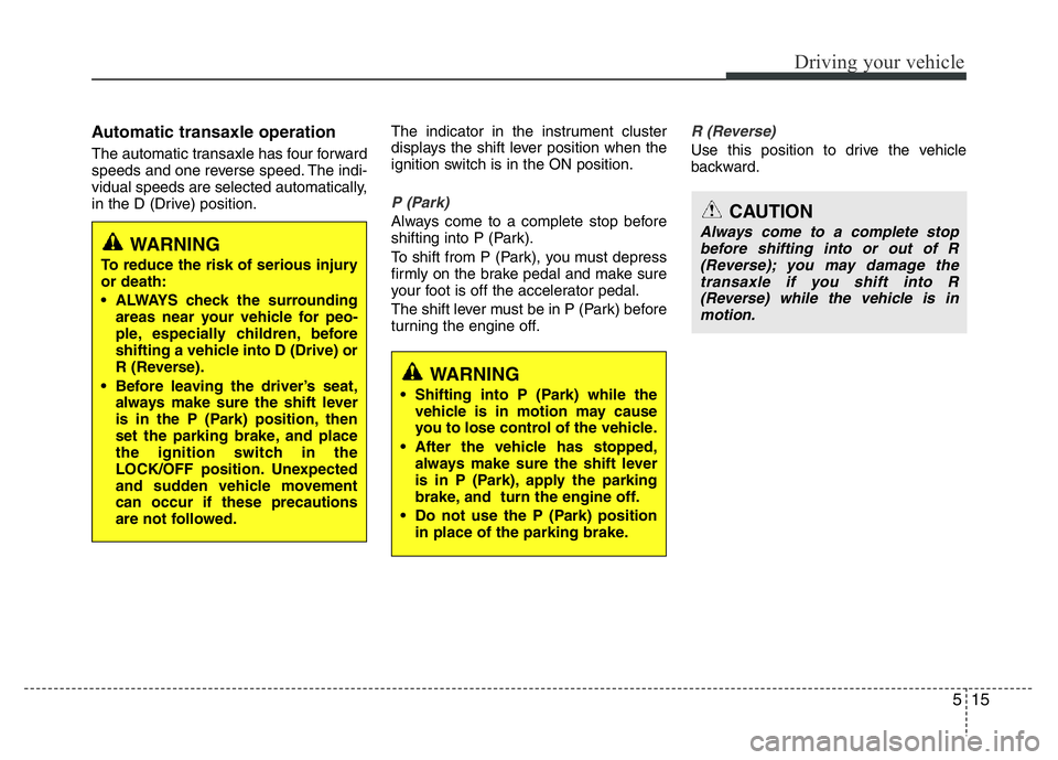 HYUNDAI I10 2015  Owners Manual 515
Driving your vehicle
Automatic transaxle operation 
The automatic transaxle has four forward
speeds and one reverse speed. The indi-
vidual speeds are selected automatically,
in the D (Drive) posi