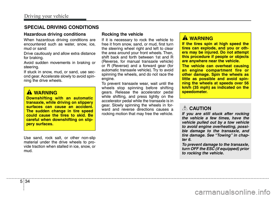 HYUNDAI I10 2015  Owners Manual Driving your vehicle
34 5
Hazardous driving conditions  
When hazardous driving conditions are
encountered such as water, snow, ice,
mud or sand:
Drive cautiously and allow extra distance
for braking.