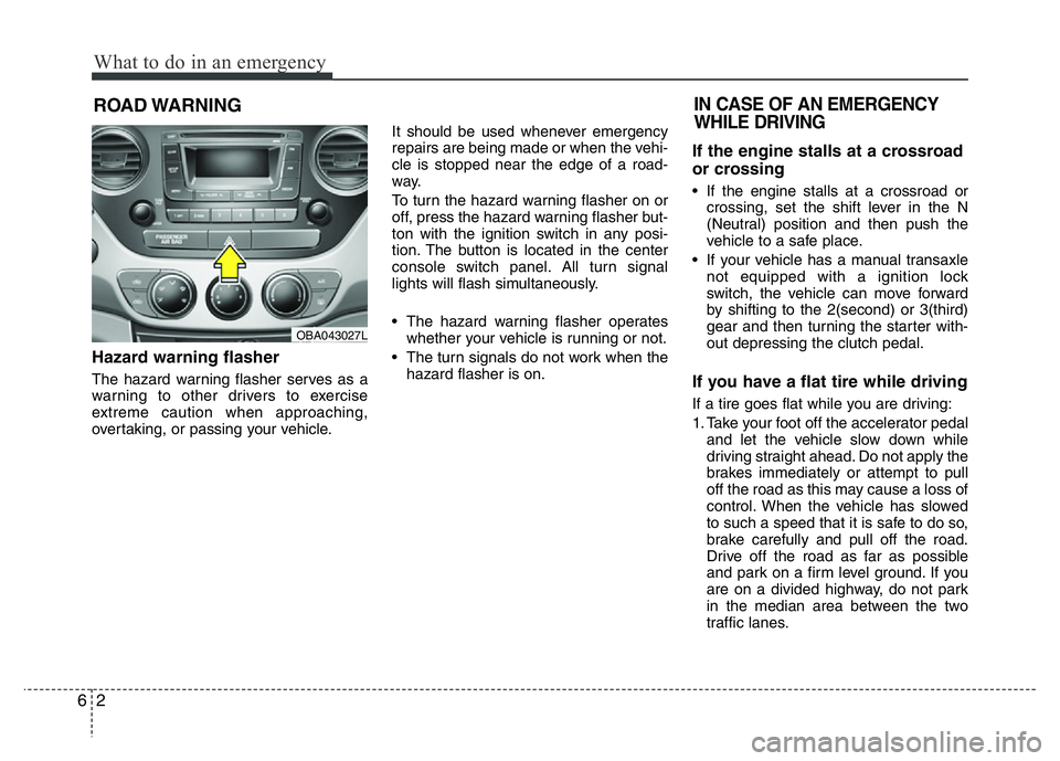 HYUNDAI I10 2015  Owners Manual What to do in an emergency
2 6
ROAD WARNING 
Hazard warning flasher  
The hazard warning flasher serves as a
warning to other drivers to exercise
extreme caution when approaching,
overtaking, or passi