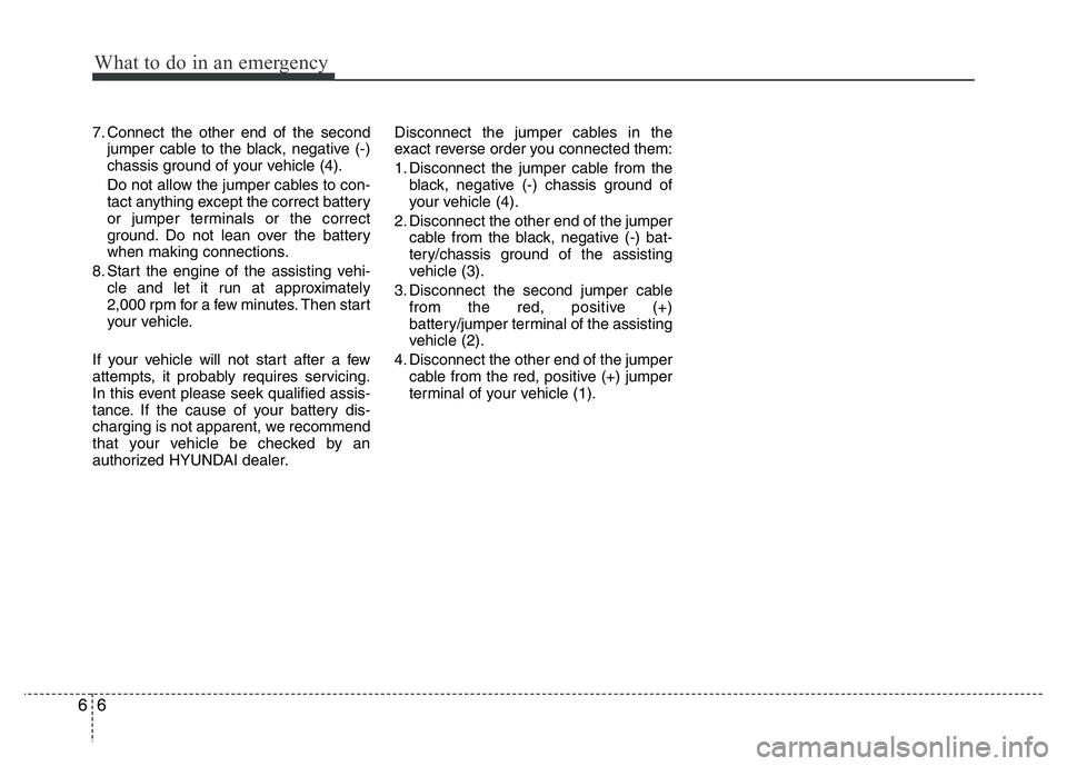 HYUNDAI I10 2015  Owners Manual What to do in an emergency
6 6
7. Connect the other end of the second
jumper cable to the black, negative (-)
chassis ground of your vehicle (4).
Do not allow the jumper cables to con-
tact anything e