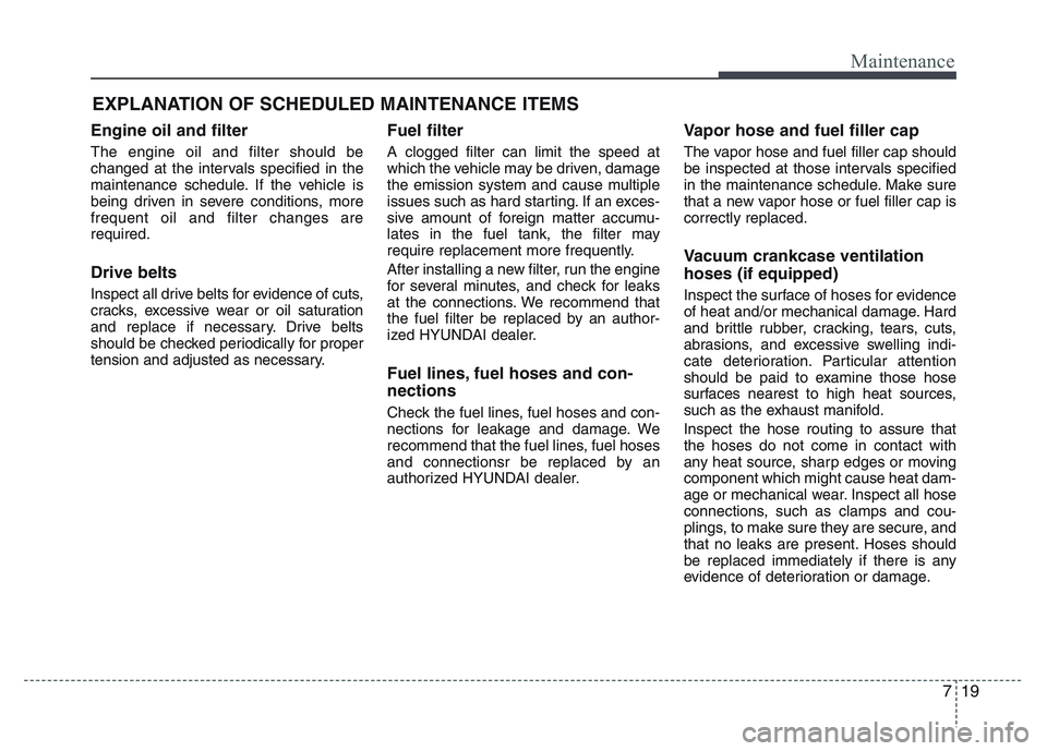 HYUNDAI I10 2015  Owners Manual 719
Maintenance
EXPLANATION OF SCHEDULED MAINTENANCE ITEMS
Engine oil and filter
The engine oil and filter should be
changed at the intervals specified in the
maintenance schedule. If the vehicle is
b