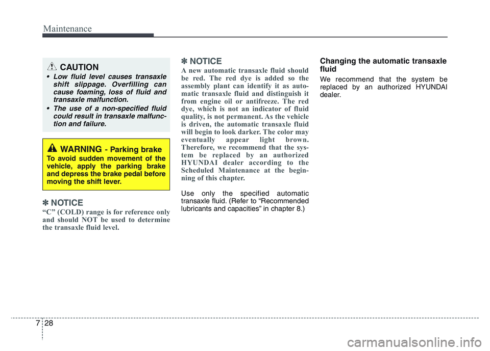 HYUNDAI I10 2015  Owners Manual Maintenance
28 7
✽NOTICE
“C” (COLD) range is for reference only
and should NOT be used to determine
the transaxle fluid level.
✽NOTICE
A new automatic transaxle fluid should
be red. The red dy