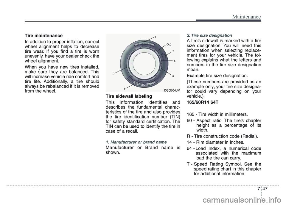 HYUNDAI I10 2015  Owners Manual 747
Maintenance
Tire maintenance 
In addition to proper inflation, correct
wheel alignment helps to decrease
tire wear. If you find a tire is worn
unevenly, have your dealer check the
wheel alignment.