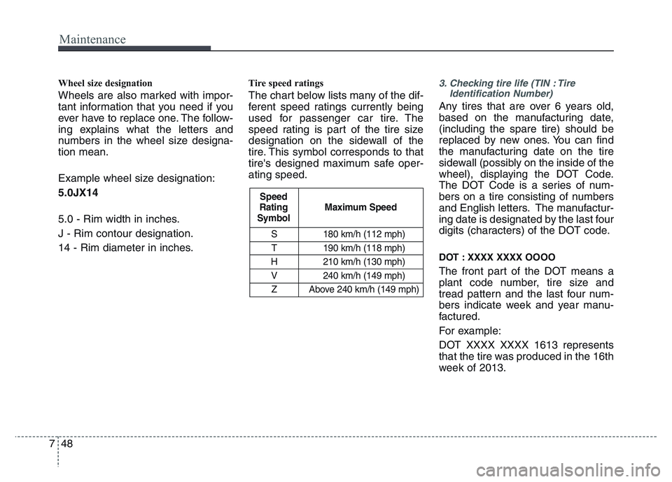 HYUNDAI I10 2015  Owners Manual Maintenance
48 7
S 180 km/h (112 mph)
T 190 km/h (118 mph)
H 210 km/h (130 mph)
V 240 km/h (149 mph)
Z Above 240 km/h (149 mph)
Maximum Speed Speed
Rating
Symbol
Wheel size designation  
Wheels are al