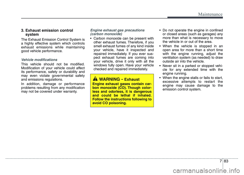 HYUNDAI I10 2015  Owners Manual 783
Maintenance
3. Exhaust emission control 
system
The Exhaust Emission Control System is
a highly effective system which controls
exhaust emissions while maintaining
good vehicle performance.
Vehicl