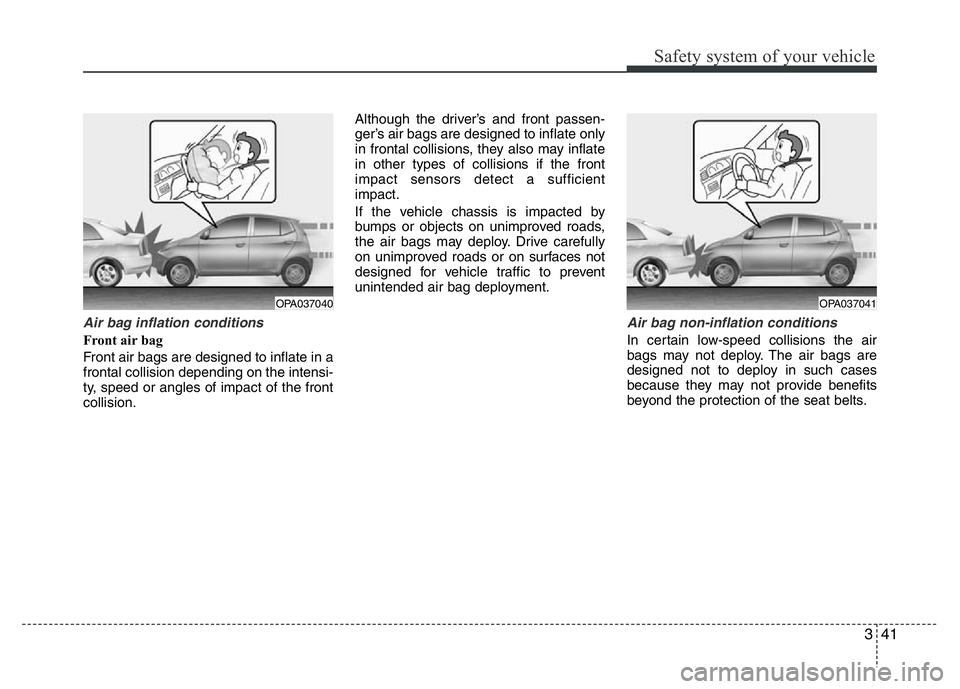 HYUNDAI I10 2015  Owners Manual 341
Safety system of your vehicle
Air bag inflation conditions 
Front air bag 
Front air bags are designed to inflate in a
frontal collision depending on the intensi-
ty, speed or angles of impact of 