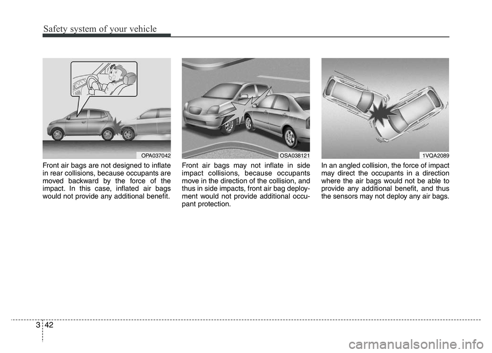 HYUNDAI I10 2015  Owners Manual Safety system of your vehicle
42 3
Front air bags are not designed to inflate
in rear collisions, because occupants are
moved backward by the force of the
impact. In this case, inflated air bags
would
