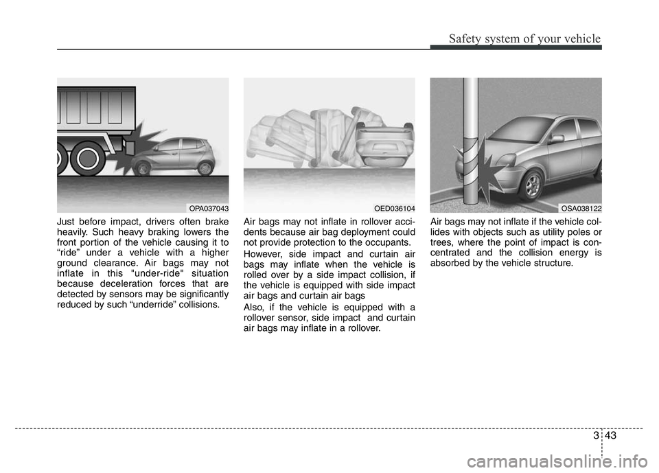 HYUNDAI I10 2015 Owners Manual 343
Safety system of your vehicle
Just before impact, drivers often brake
heavily. Such heavy braking lowers the
front portion of the vehicle causing it to
“ride” under a vehicle with a higher
gro HYUNDAI I10 2015 Owners Manual 343
Safety system of your vehicle
Just before impact, drivers often brake
heavily. Such heavy braking lowers the
front portion of the vehicle causing it to
“ride” under a vehicle with a higher
gro