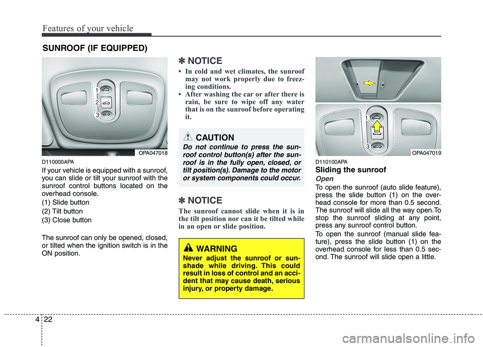 HYUNDAI I10 2010  Owners Manual Features of your vehicle
22
4
SUNROOF (IF EQUIPPED)
D110000APA 
If your vehicle is equipped with a sunroof, 
you can slide or tilt your sunroof with the
sunroof control buttons located on the
overhead