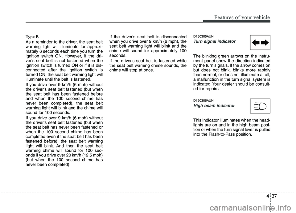 HYUNDAI I10 2010  Owners Manual 437
Features of your vehicle
Type B 
As a reminder to the driver, the seat belt 
warning light will illuminate for approxi-
mately 6 seconds each time you turn the
ignition switch ON. However, if the 