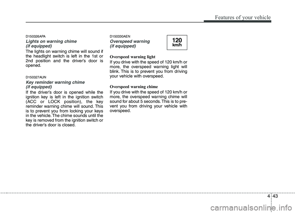 HYUNDAI I10 2010  Owners Manual 443
Features of your vehicle
D150326APA
Lights on warning chime (if equipped)
The lights on warning chime will sound if 
the headlight switch is left in the 1st or
2nd position and the driver’s door