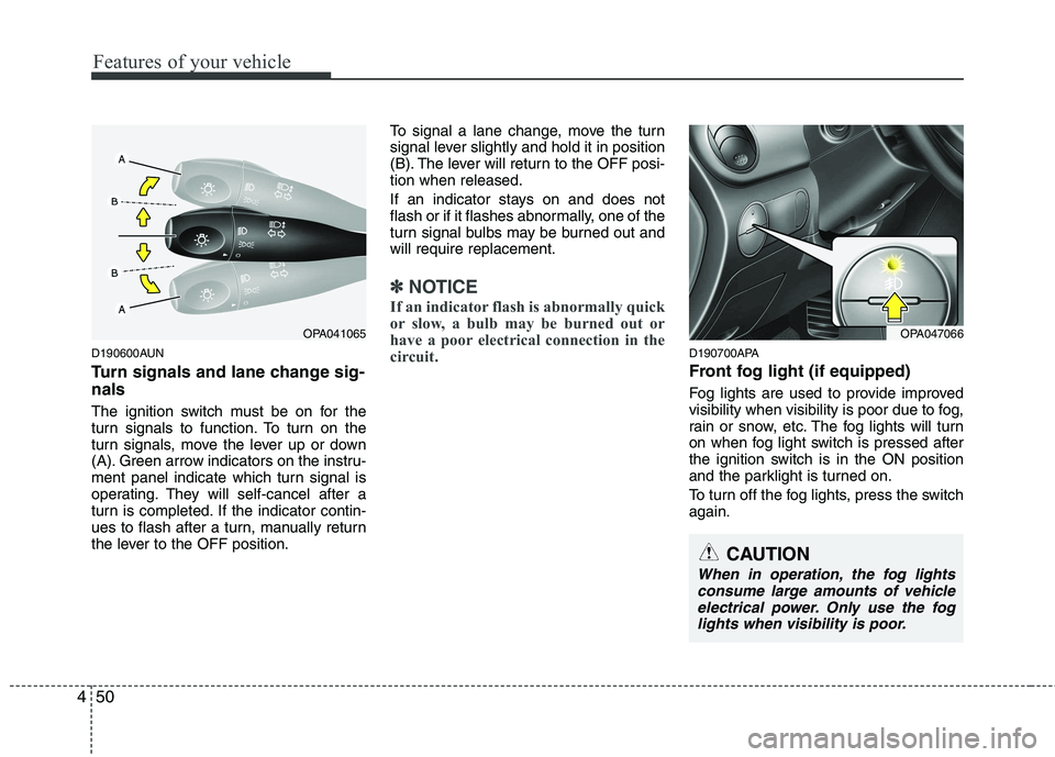 HYUNDAI I10 2010  Owners Manual Features of your vehicle
50
4
D190600AUN 
Turn signals and lane change sig- nals 
The ignition switch must be on for the 
turn signals to function. To turn on the
turn signals, move the lever up or do