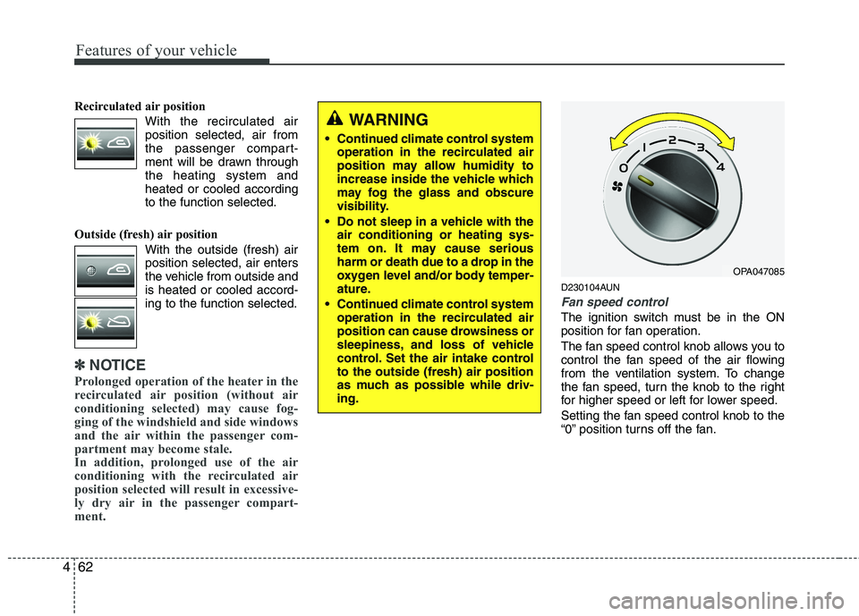 HYUNDAI I10 2010  Owners Manual Features of your vehicle
62
4
Recirculated air position      
With the recirculated airposition selected, air from 
the passenger compart-
ment will be drawn throughthe heating system andheated or coo