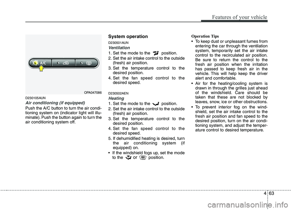 HYUNDAI I10 2010  Owners Manual 463
Features of your vehicle
D230105AUN
Air conditioning (if equipped)  
Push the A/C button to turn the air condi- tioning system on (indicator light will illu-
minate). Push the button again to turn