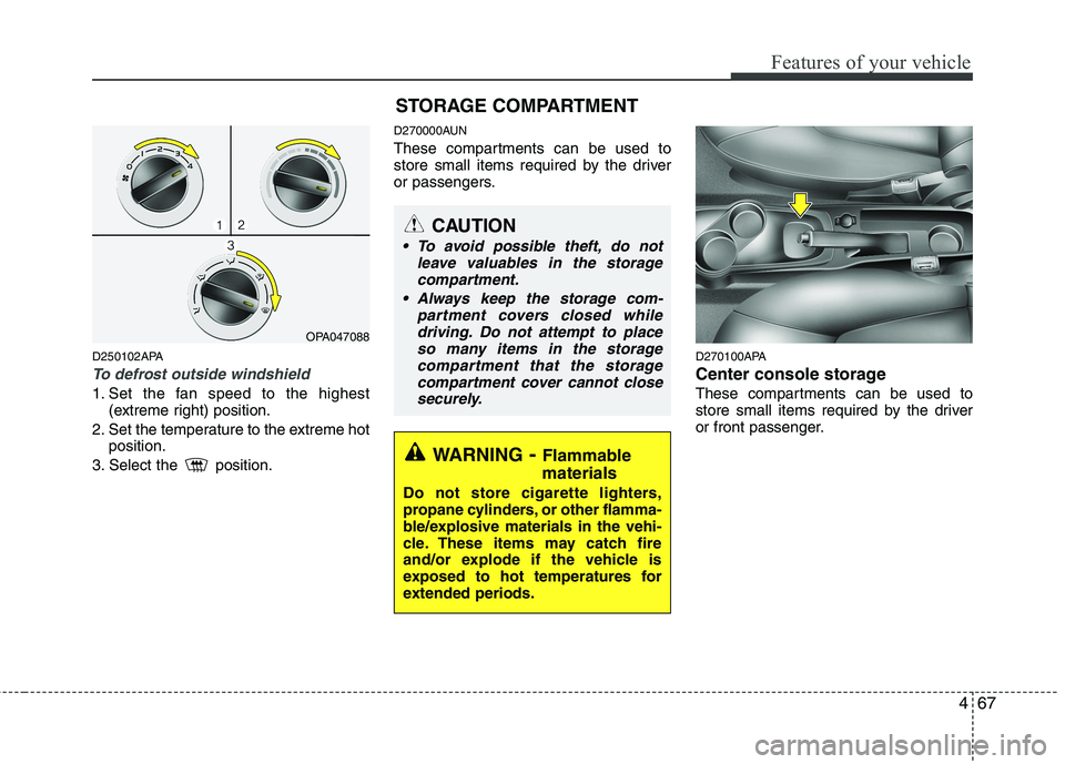 HYUNDAI I10 2010  Owners Manual 467
Features of your vehicle
D250102APA
To defrost outside windshield  
1. Set the fan speed to the highest(extreme right) position.
2. Set the temperature to the extreme hot position.
3. Select the  