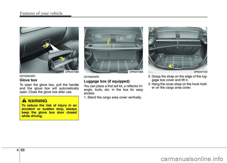 HYUNDAI I10 2010  Owners Manual Features of your vehicle
68
4
D270200AEN 
Glove box 
To open the glove box, pull the handle 
and the glove box will automatically
open. Close the glove box after use. D270500APA 
Luggage box (if equip