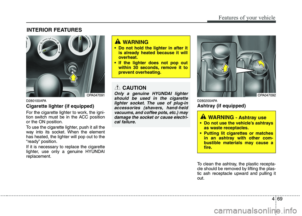 HYUNDAI I10 2010  Owners Manual 469
Features of your vehicle
D280100APA Cigarette lighter (if equipped) 
For the cigarette lighter to work, the igni- 
tion switch must be in the ACC positionor the ON position. 
To use the cigarette 