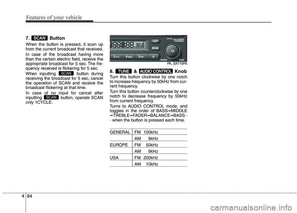HYUNDAI I10 2010  Owners Manual Features of your vehicle
84
4
7. Button 
When the button is pressed, it scan up 
from the current broadcast that received. 
In case of the broadcast having more 
than the certain electric field, recei