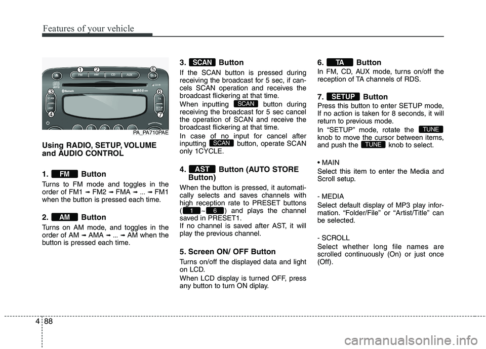 HYUNDAI I10 2010  Owners Manual Features of your vehicle
88
4
Using RADIO, SETUP, VOLUME 
and AUDIO CONTROL 
1. Button 
Turns to FM mode and toggles in the order of FM1  ➟ FM2  ➟ FMA  ➟ ... ➟ FM1
when the button is pressed e