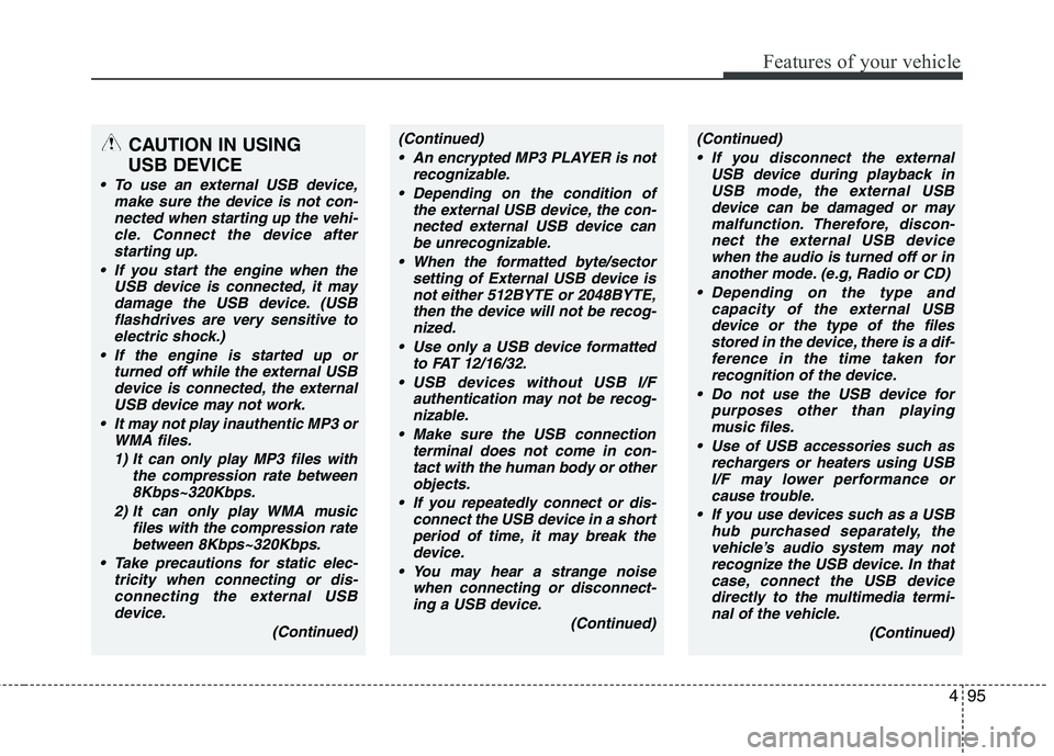 HYUNDAI I10 2010  Owners Manual 495
Features of your vehicle
CAUTION IN USING 
USB DEVICE
 To use an external USB device, make sure the device is not con-nected when starting up the vehi-cle. Connect the device afterstarting up.
 If