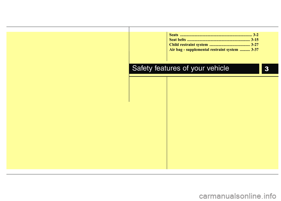 HYUNDAI I10 2010  Owners Manual 3
Seats ....................................................................... 3-2 
Seat belts  .............................................................. 3-15
Child restraint system  ...........