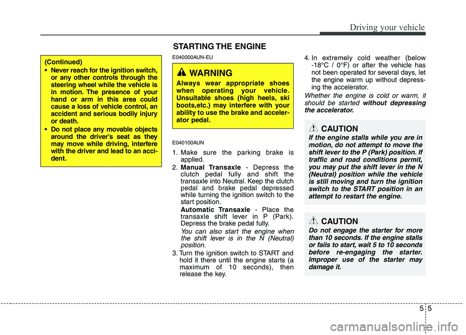 HYUNDAI I10 2010  Owners Manual 55
Driving your vehicle
E040000AUN-EU 
E040100AUN 
1. Make sure the parking brake isapplied.
2. Manual Transaxle - Depress the
clutch pedal fully and shift the 
transaxle into Neutral. Keep the clutch