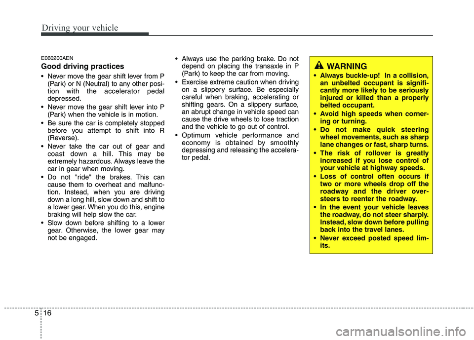 HYUNDAI I10 2010  Owners Manual Driving your vehicle
16
5
E060200AEN Good driving practices 
 Never move the gear shift lever from P
(Park) or N (Neutral) to any other posi- 
tion with the accelerator pedaldepressed.
 Never move the