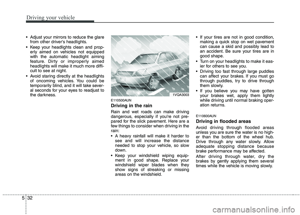 HYUNDAI I10 2010  Owners Manual Driving your vehicle
32
5
 Adjust your mirrors to reduce the glare
from other drivers headlights.
 Keep your headlights clean and prop- erly aimed on vehicles not equipped with the automatic headligh