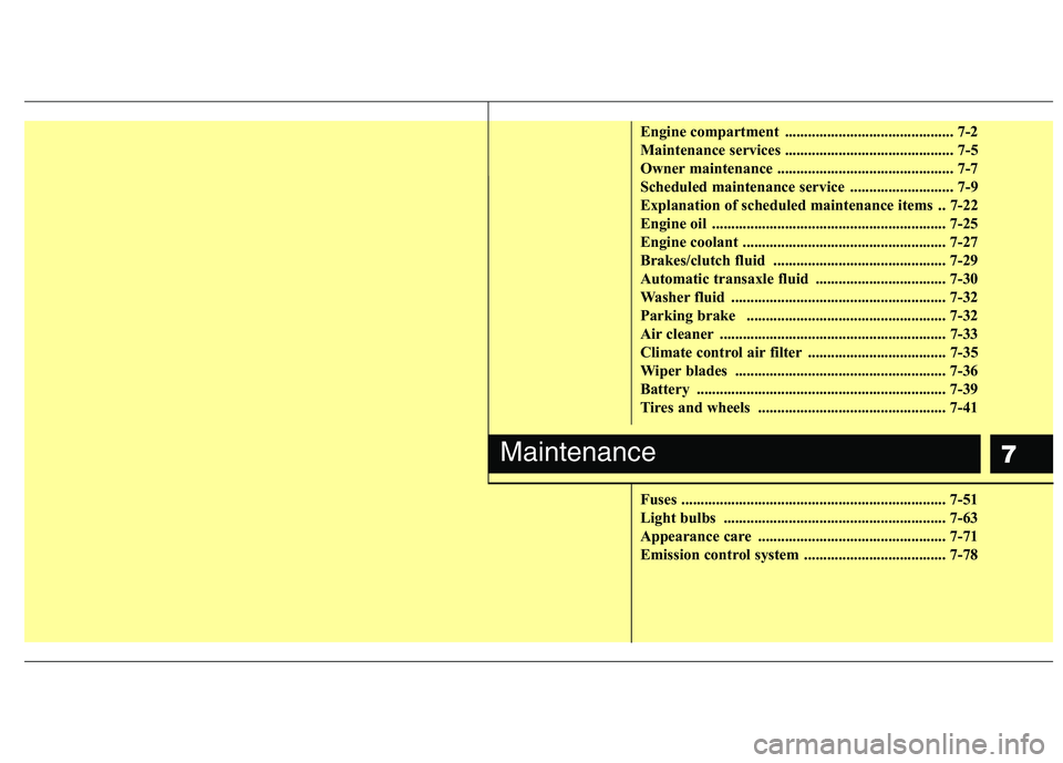 HYUNDAI I10 2010  Owners Manual 7
Engine compartment  ............................................ 7-2 
Maintenance services ............................................ 7-5
Owner maintenance ........................................