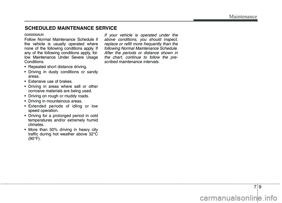 HYUNDAI I10 2010  Owners Manual 79
Maintenance
SCHEDULED MAINTENANCE SERVICE  
G040000AUN 
Follow Normal Maintenance Schedule if 
the vehicle is usually operated where
none of the following conditions apply. If
any of the following 