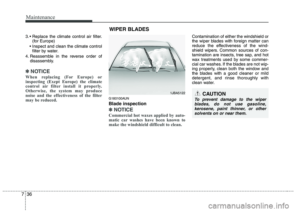 HYUNDAI I10 2010  Owners Manual Maintenance
36
7
3. 
(for Europe)
 filter by water.
4. Reassemble in the reverse order of disassembly.
✽✽ NOTICE
When replacing (For Europe) or 
inspecting (Exept Europe) the climate
control air f