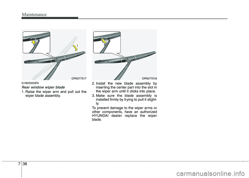 HYUNDAI I10 2010  Owners Manual Maintenance
38
7
G180202AEN
Rear window wiper blade 
1. Raise the wiper arm and pull out the
wiper blade assembly. 2. Install the new blade assembly by
inserting the center part into the slot in 
the 