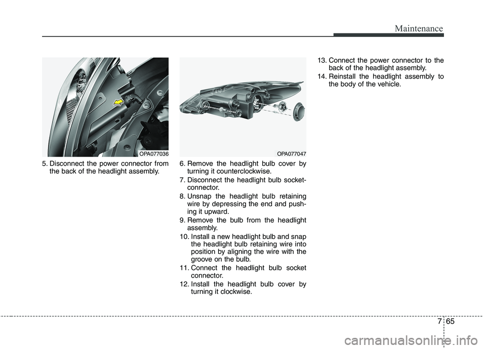 HYUNDAI I10 2010  Owners Manual 765
Maintenance
5. Disconnect the power connector fromthe back of the headlight assembly. 6. Remove the headlight bulb cover by
turning it counterclockwise.
7. Disconnect the headlight bulb socket- co