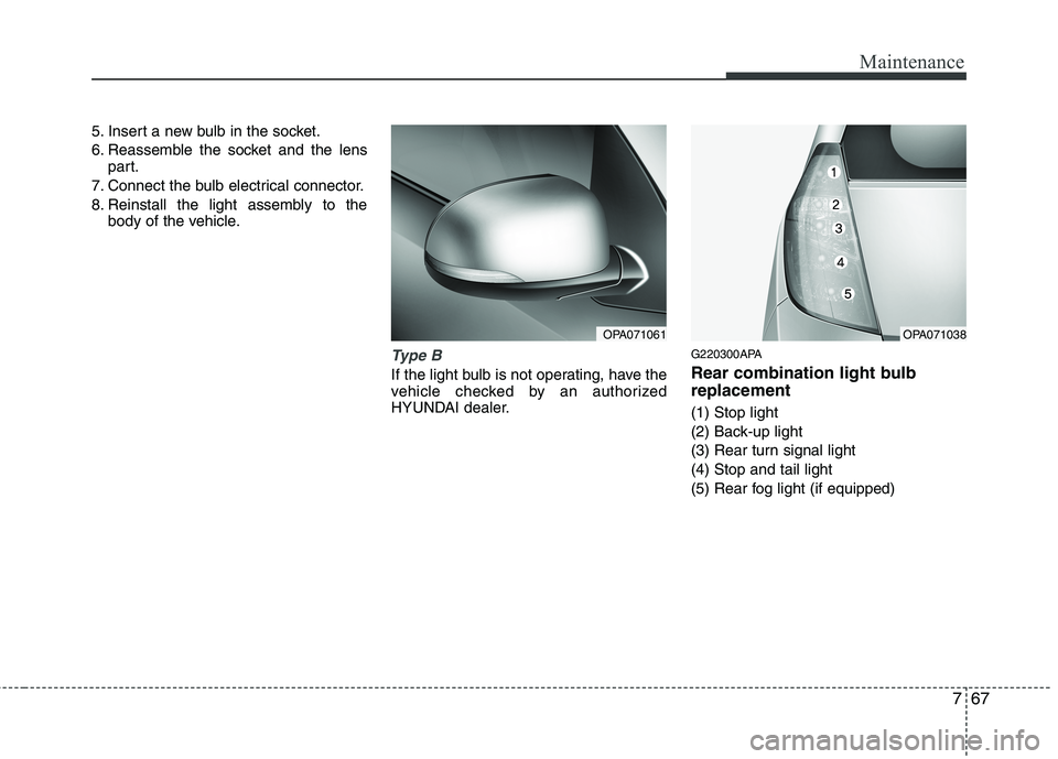 HYUNDAI I10 2010  Owners Manual 767
Maintenance
5. Insert a new bulb in the socket. 
6. Reassemble the socket and the lenspart.
7. Connect the bulb electrical connector.
8. Reinstall the light assembly to the body of the vehicle.
Ty