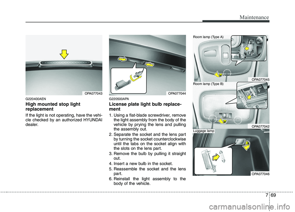 HYUNDAI I10 2010  Owners Manual 769
Maintenance
G220400AEN High mounted stop light replacement 
If the light is not operating, have the vehi- 
cle checked by an authorized HYUNDAI
dealer.G220500APA 
License plate light bulb replace-