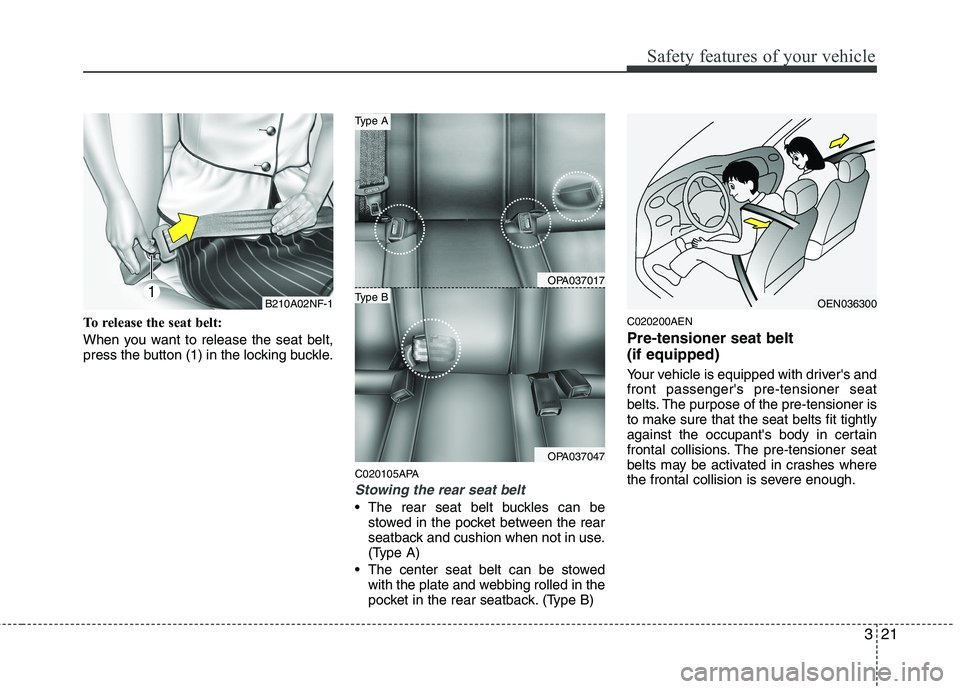 HYUNDAI I10 2010  Owners Manual 321
Safety features of your vehicle
To release the seat belt: 
When you want to release the seat belt, 
press the button (1) in the locking buckle.C020105APA
Stowing the rear seat belt 
 The rear seat