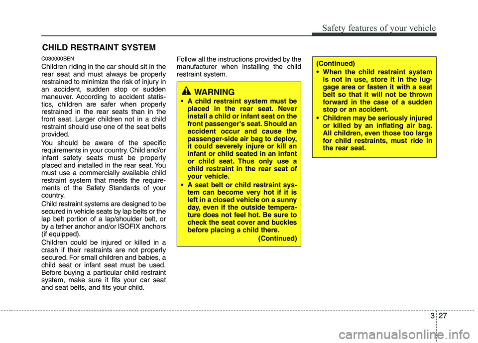 HYUNDAI I10 2010 Owners Manual 327
Safety features of your vehicle
CHILD RESTRAINT SYSTEM
C030000BEN
Children riding in the car should sit in the
rear seat and must always be properly
restrained to minimize the risk of injury ina HYUNDAI I10 2010 Owners Manual 327
Safety features of your vehicle
CHILD RESTRAINT SYSTEM
C030000BEN
Children riding in the car should sit in the
rear seat and must always be properly
restrained to minimize the risk of injury ina