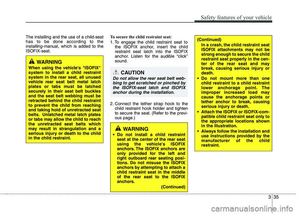 HYUNDAI I10 2010 Owners Manual 335
Safety features of your vehicle
The installing and the use of a child-seat has to be done according to the
installing-manual, which is added to theISOFIX-seat.To secure the child restraint seat:
HYUNDAI I10 2010 Owners Manual 335
Safety features of your vehicle
The installing and the use of a child-seat has to be done according to the
installing-manual, which is added to theISOFIX-seat.To secure the child restraint seat: