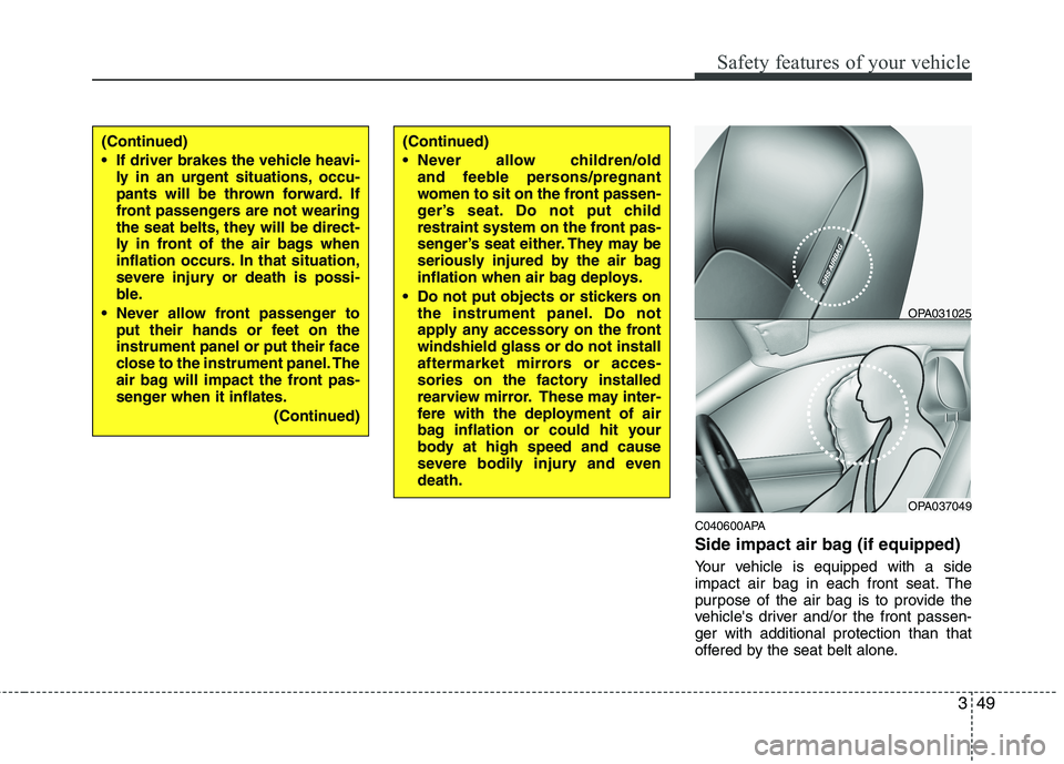 HYUNDAI I10 2010  Owners Manual 349
Safety features of your vehicle
C040600APA 
Side impact air bag (if equipped) 
Your vehicle is equipped with a side 
impact air bag in each front seat. The
purpose of the air bag is to provide the