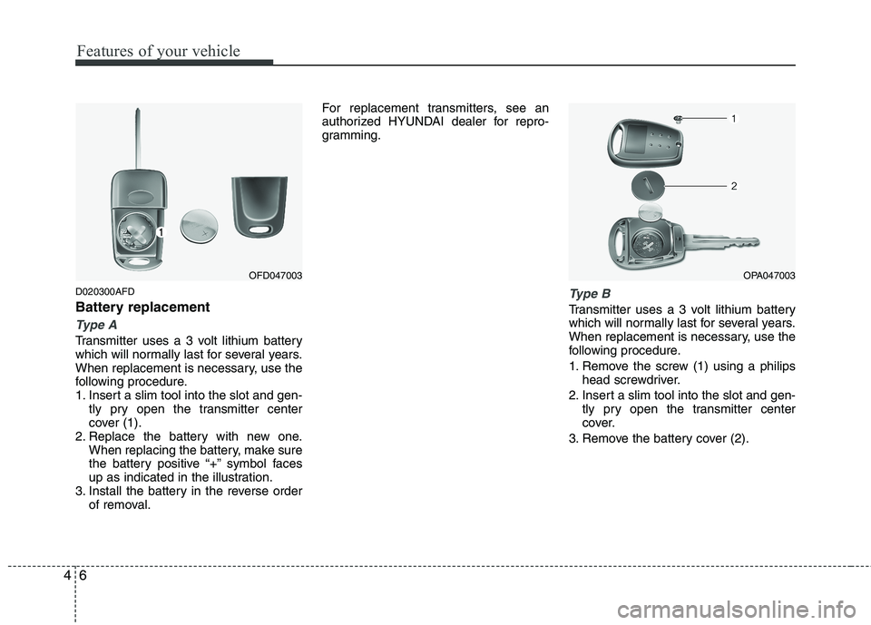 HYUNDAI I10 2010  Owners Manual Features of your vehicle
6
4
D020300AFD 
Battery replacement
Type A
Transmitter uses a 3 volt lithium battery 
which will normally last for several years.
When replacement is necessary, use the
follow