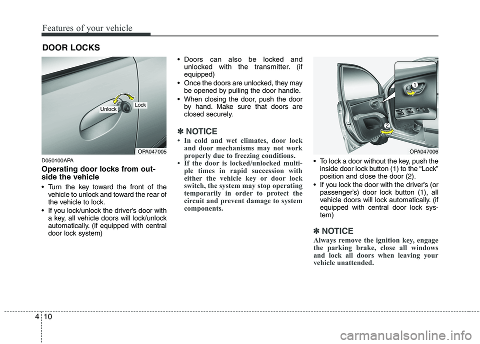 HYUNDAI I10 2010  Owners Manual Features of your vehicle
10
4
D050100APA 
Operating door locks from out- 
side the vehicle  
 Turn the key toward the front of the
vehicle to unlock and toward the rear of 
the vehicle to lock.
 If yo