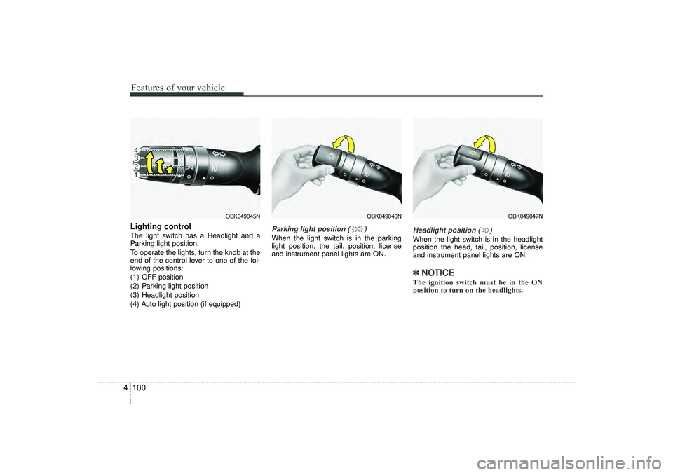 HYUNDAI IX35 2016  Owners Manual Features of your vehicle100
4Lighting controlThe light switch has a Headlight and a
Parking light position.
To operate the lights, turn the knob at the
end of the control lever to one of the fol-
lowi