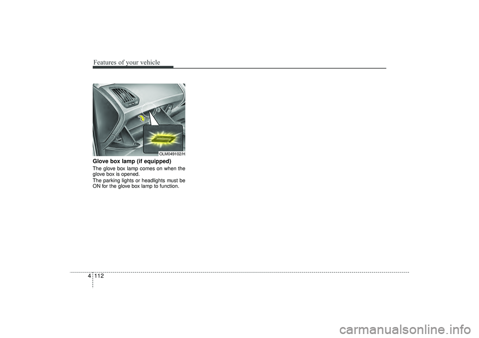HYUNDAI IX35 2016  Owners Manual Features of your vehicle112
4Glove box lamp (if equipped)The glove box lamp comes on when the
glove box is opened.
The parking lights or headlights must be
ON for the glove box lamp to function.
OLM04
