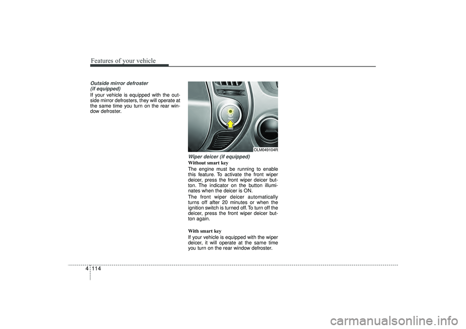 HYUNDAI IX35 2016  Owners Manual Features of your vehicle114
4Outside mirror defroster 
(if equipped)If your vehicle is equipped with the out-
side mirror defrosters, they will operate at
the same time you turn on the rear win-
dow d