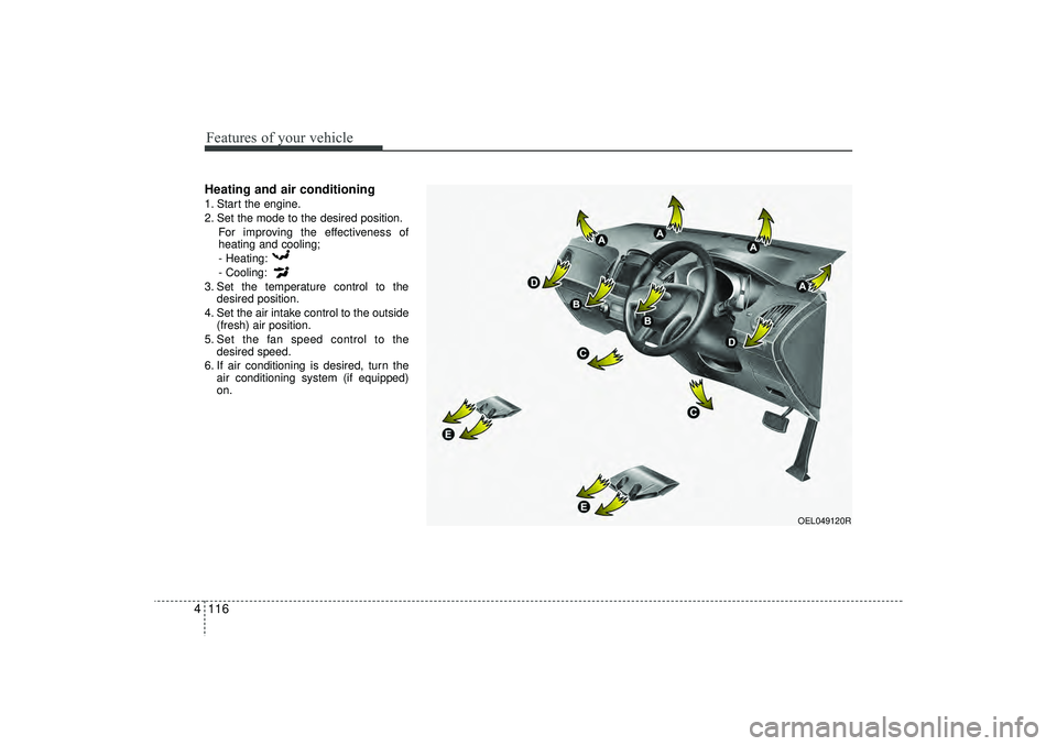 HYUNDAI IX35 2016  Owners Manual Features of your vehicle116
4Heating and air conditioning1. Start the engine.
2. Set the mode to the desired position.
For improving the effectiveness of
heating and cooling;
- Heating:
- Cooling:
3. 