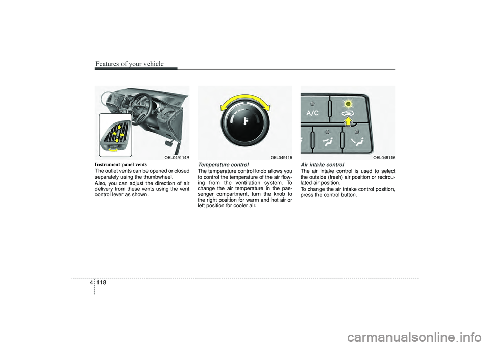 HYUNDAI IX35 2016  Owners Manual Features of your vehicle118
4Instrument panel vents
The outlet vents can be opened or closed
separately using the thumbwheel.
Also, you can adjust the direction of air
delivery from these vents using 