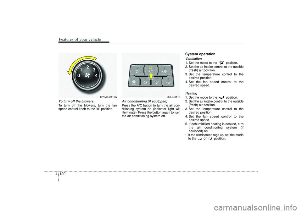 HYUNDAI IX35 2016  Owners Manual Features of your vehicle120
4To turn off the blowersTo turn off the blowers, turn the fan
speed control knob to the "0" position.
Air conditioning (if equipped)  Press the A/C button to turn the air c