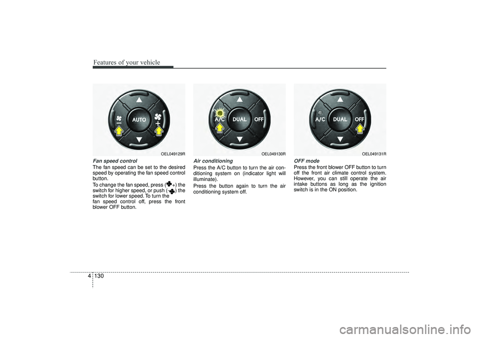 HYUNDAI IX35 2016  Owners Manual Features of your vehicle130
4Fan speed controlThe fan speed can be set to the desired
speed by operating the fan speed control
button.
To change the fan speed, press ( +) the
switch for higher speed, 