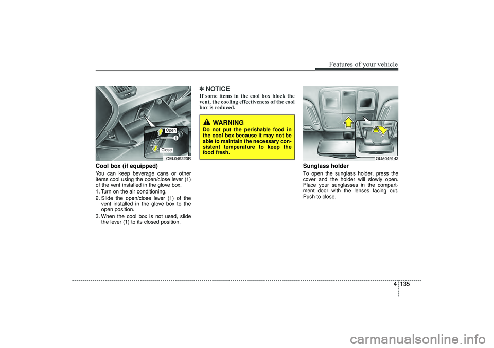 HYUNDAI IX35 2016  Owners Manual 4 135
Features of your vehicle
Cool box (if equipped)You can keep beverage cans or other
items cool using the open/close lever (1)
of the vent installed in the glove box.
1. Turn on the air conditioni
